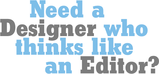 Need a Designer who
thinks like an Editor?